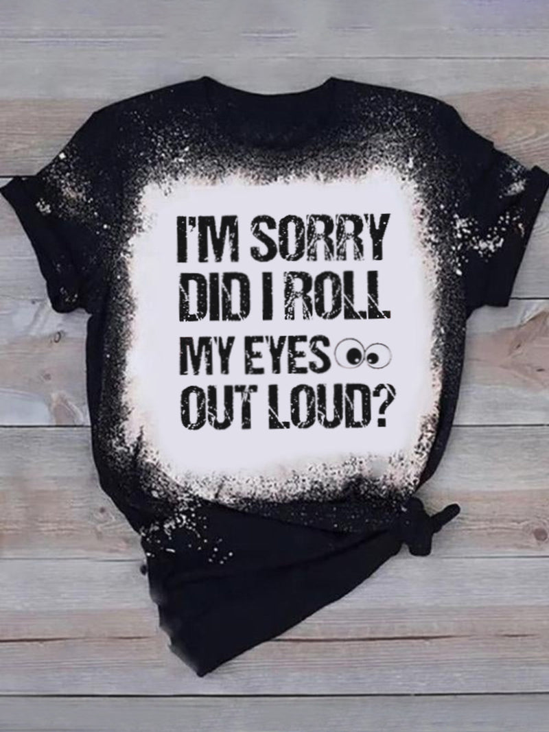 I'm Sorry Did I Roll My Eyes Out Loud Bleached T-Shirt